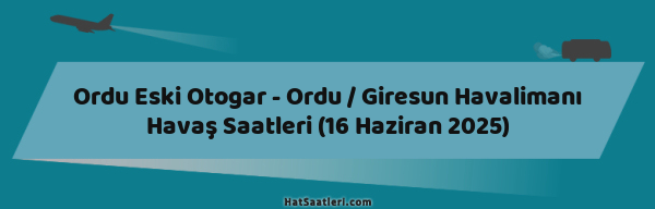 Ordu Eski Otogar - Ordu / Giresun Havalimanı Havaş Saatleri (16 Haziran 2025)